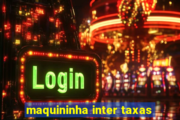 maquininha inter taxas